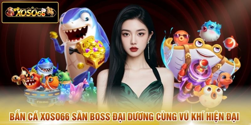 Bắn cá XOSO66 săn boss đại dương cùng vũ khí hiện đại
