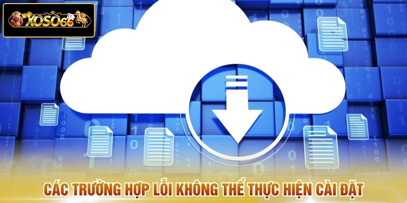 Các trường hợp lỗi không thể thực hiện cài đặt