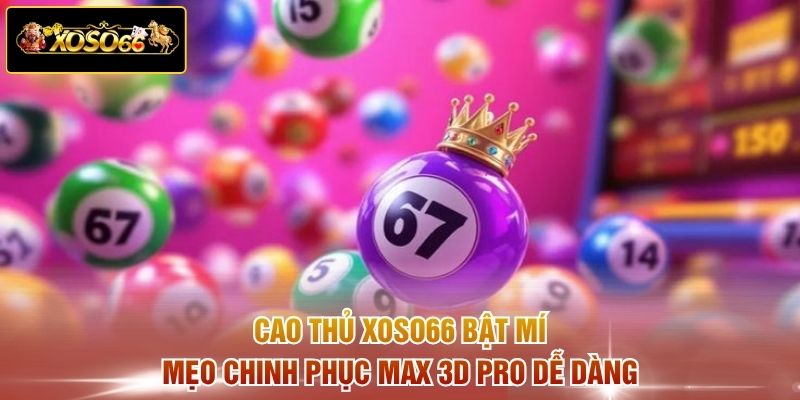 Cao thủ XOSO66 bật mí mẹo chinh phục Max 3D Pro dễ dàng