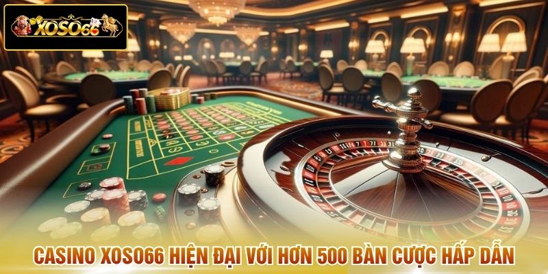 Casino XOSO66 hiện đại với hơn 500 bàn cược hấp dẫn