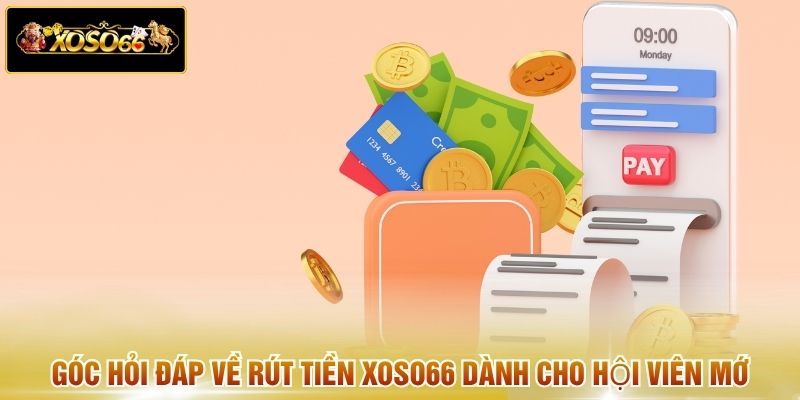 Góc hỏi đáp về rút tiền XOSO66 dành cho hội viên mới