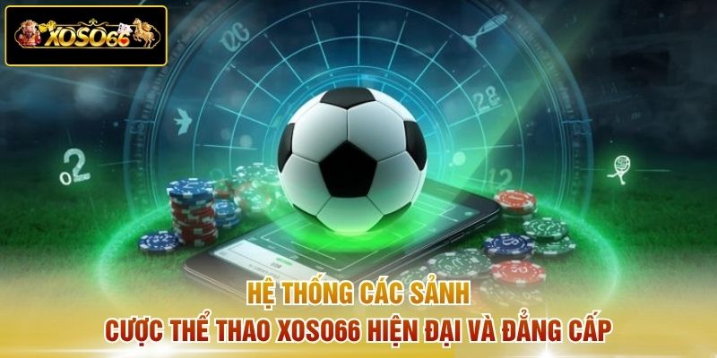 Hệ thống các sảnh cược thể thao XOSO66 hiện đại và đẳng cấp