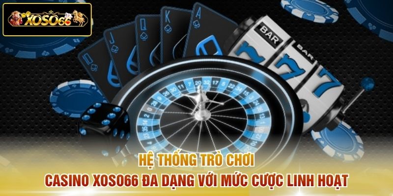 Hệ thống trò chơi Casino XOSO66 đa dạng với mức cược linh hoạt