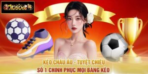 Kèo Châu Âu - Tuyệt Chiêu Số 1 Chinh Phục Mọi Bảng Kèo