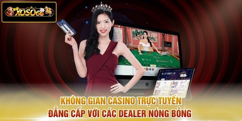 Không gian Casino trực tuyến đẳng cấp với các Dealer nóng bỏng 
