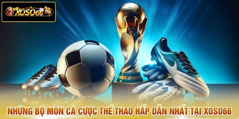 Những bộ môn cá cược thể thao hấp dẫn nhất tại XOSO66