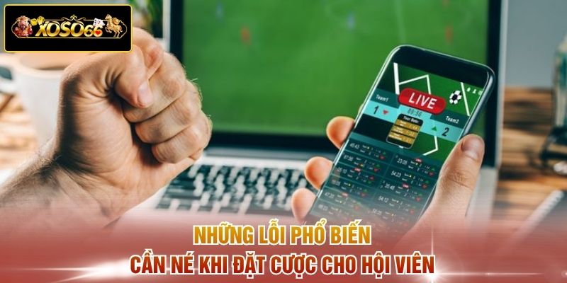 Những lỗi phổ biến cần né khi đặt cược cho hội viên