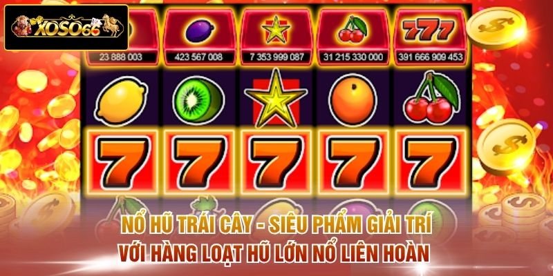 Nổ hũ trái cây - Siêu phẩm giải trí với hàng loạt hũ lớn nổ liên hoàn 