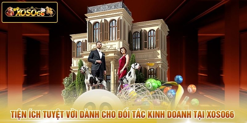 Tiện ích tuyệt vời dành cho đối tác kinh doanh tại xoso66