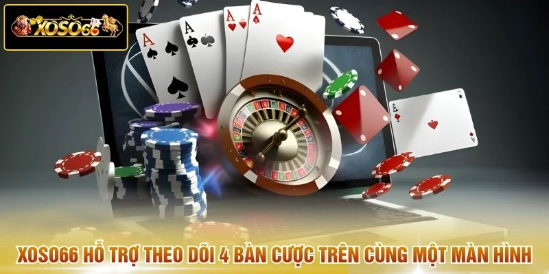 XOSO66 hỗ trợ theo dõi 4 bàn cược trên cùng một màn hình 